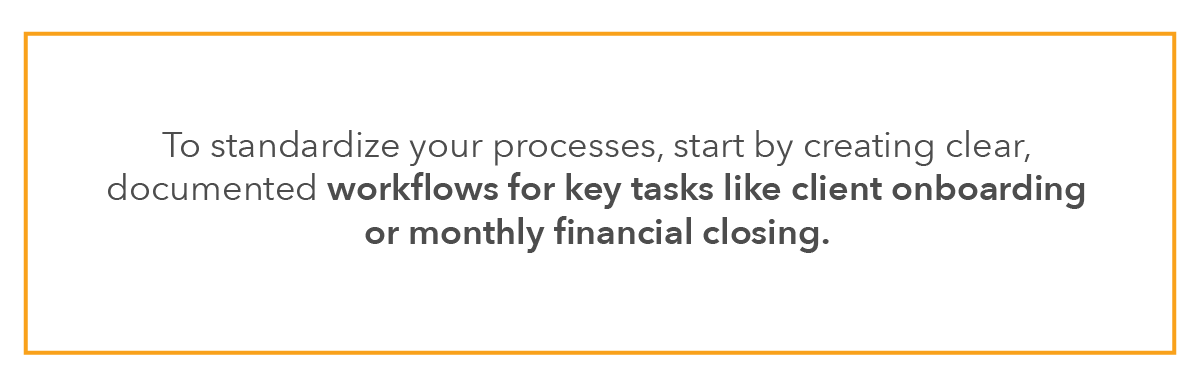 To standardize your processes, start by creating clear, documented workflows for key tasks like client onboarding or monthly financial closing.