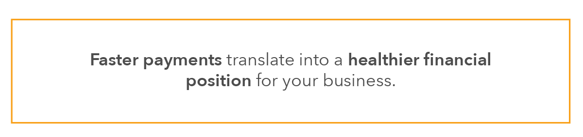 Faster payments translate into a healthier financial position for your business.