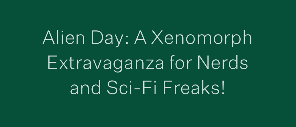 Alien Day: A Xenomorph Extravaganza for Nerds and Sci-Fi Freaks!