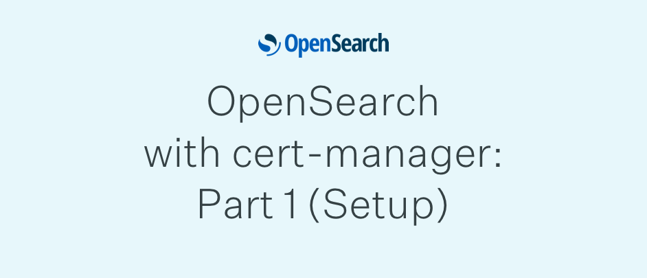 OpenSearch with cert-manager: Part 1 (Setup)
