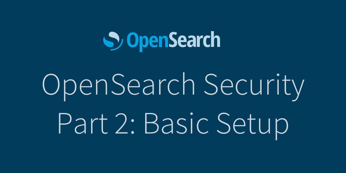 OpenSearch Security Part 2: Basic Setup