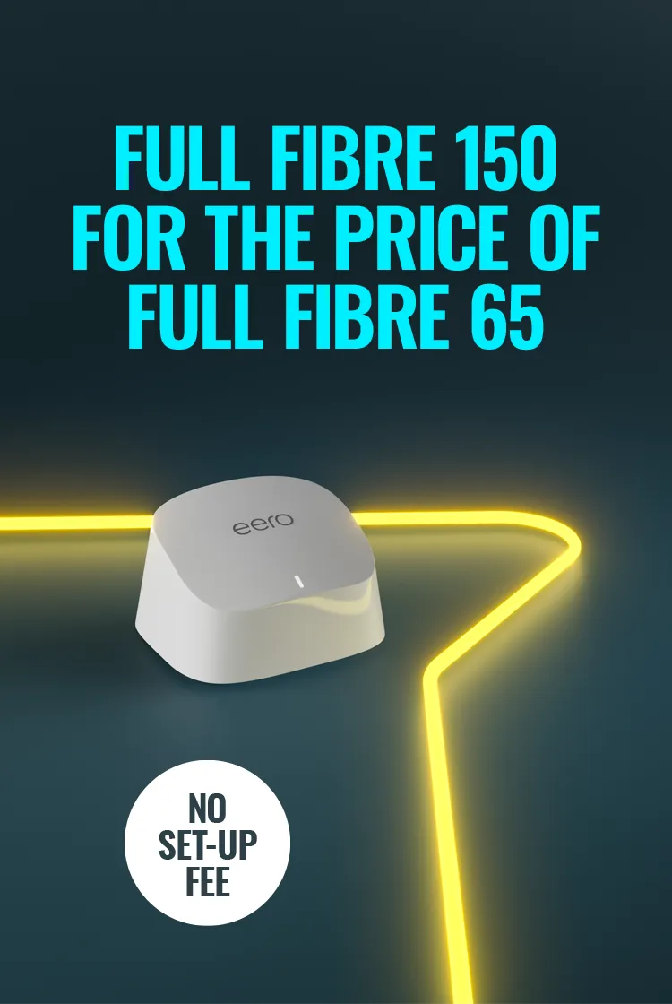 Full Fibre 150 for the same price as Full Fibre 65, with no set-up fee.