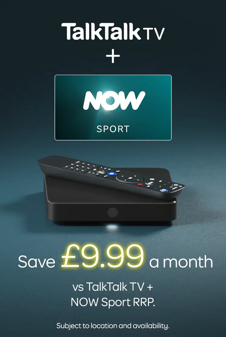 TalkTalk TV + Now Sport
Save £9.99 a month 
vs TalkTalk TV + Now Sport RRP
Subject to location and availability