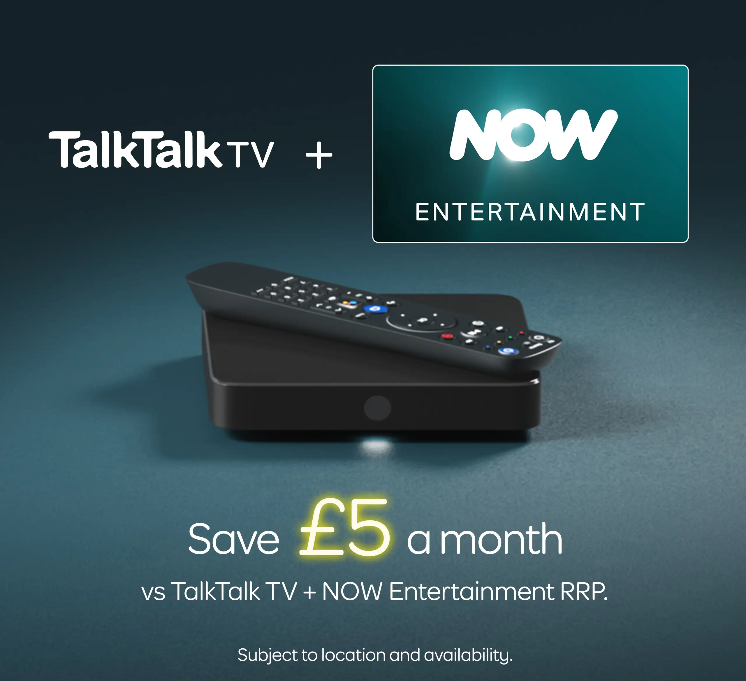 TalkTalk TV + Now Entertainment 
Save £5 a month vs TalkTalk TV + Now Entertainment RRP
Subject to location and availability