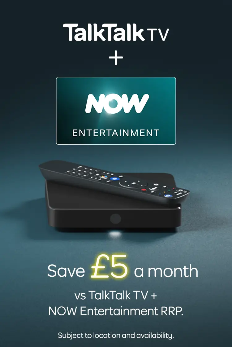 TalkTalk TV + Now Entertainment 
Save £5 a month vs TalkTalk TV + Now Entertainment RRP
Subject to location and availability