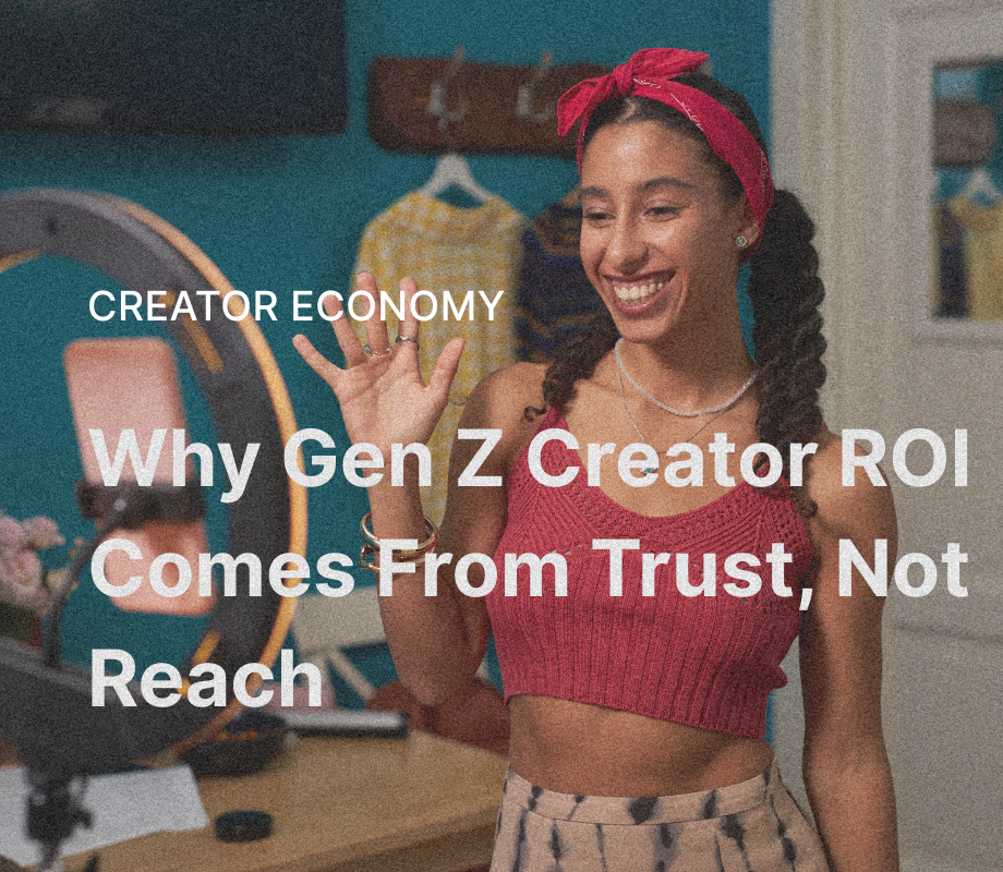 Why Gen Z Creator ROI Comes From Trust, Not Reach