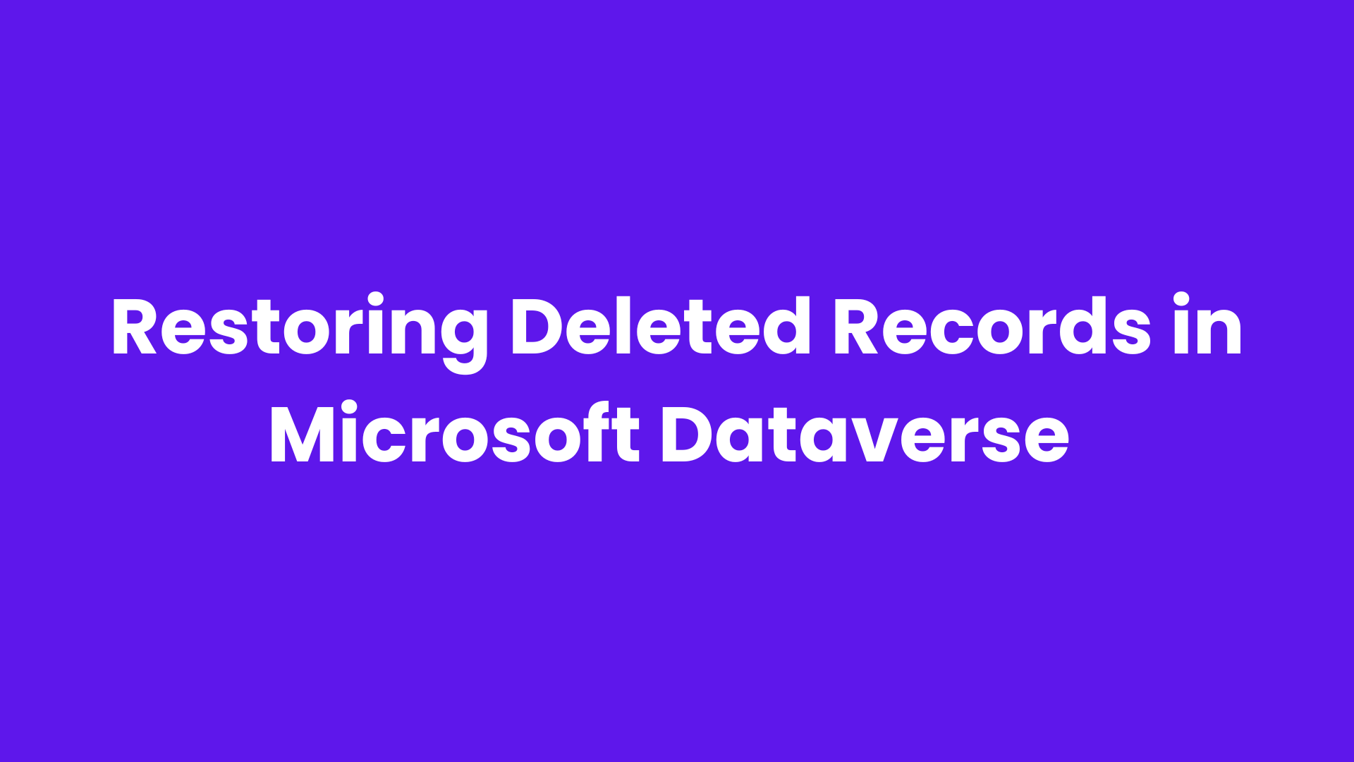 Restoring Deleted Records in Microsoft Dataverse