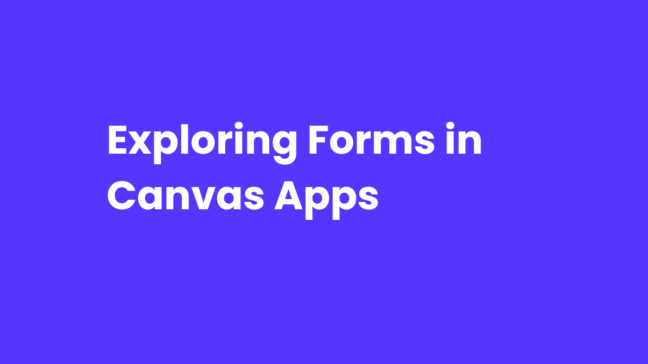 Exploring Forms in Canvas Apps