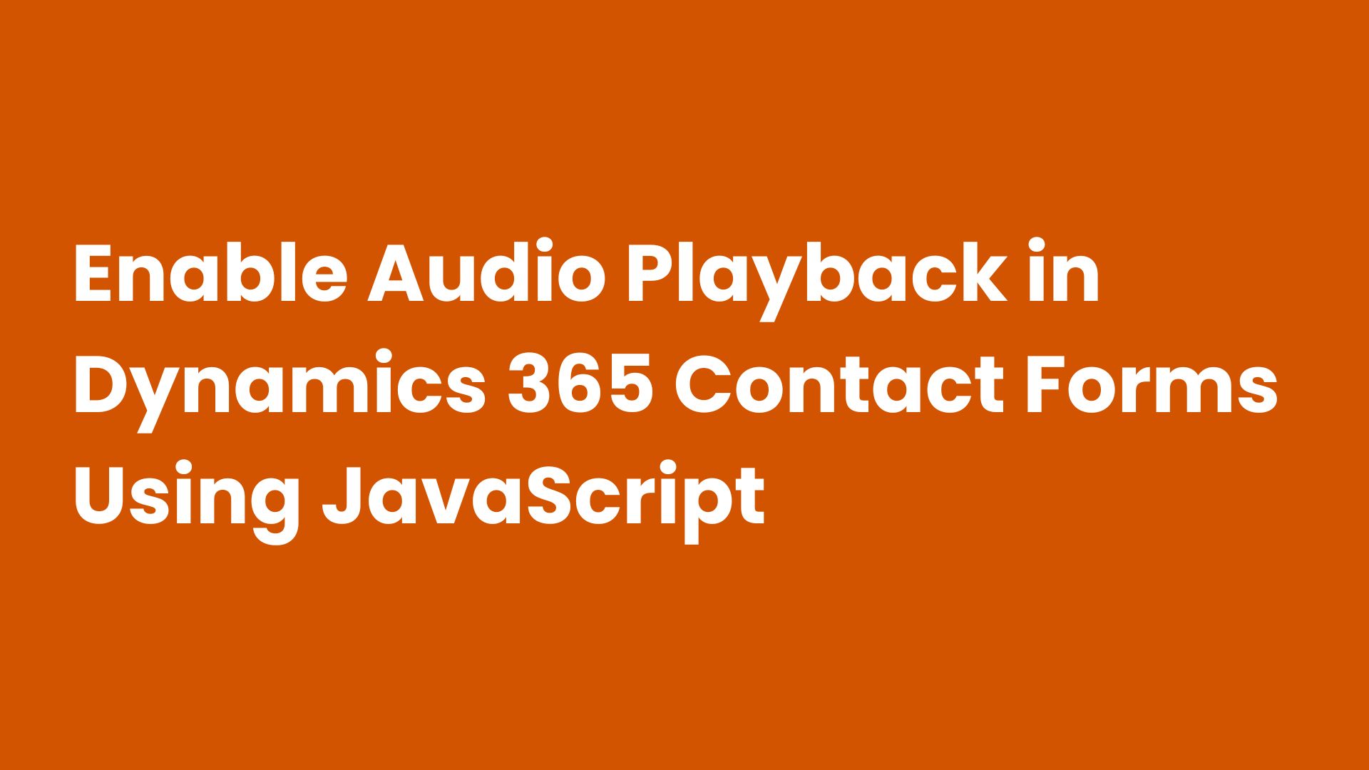 Enable Audio Playback in Dynamics 365 Contact Forms Using JavaScript