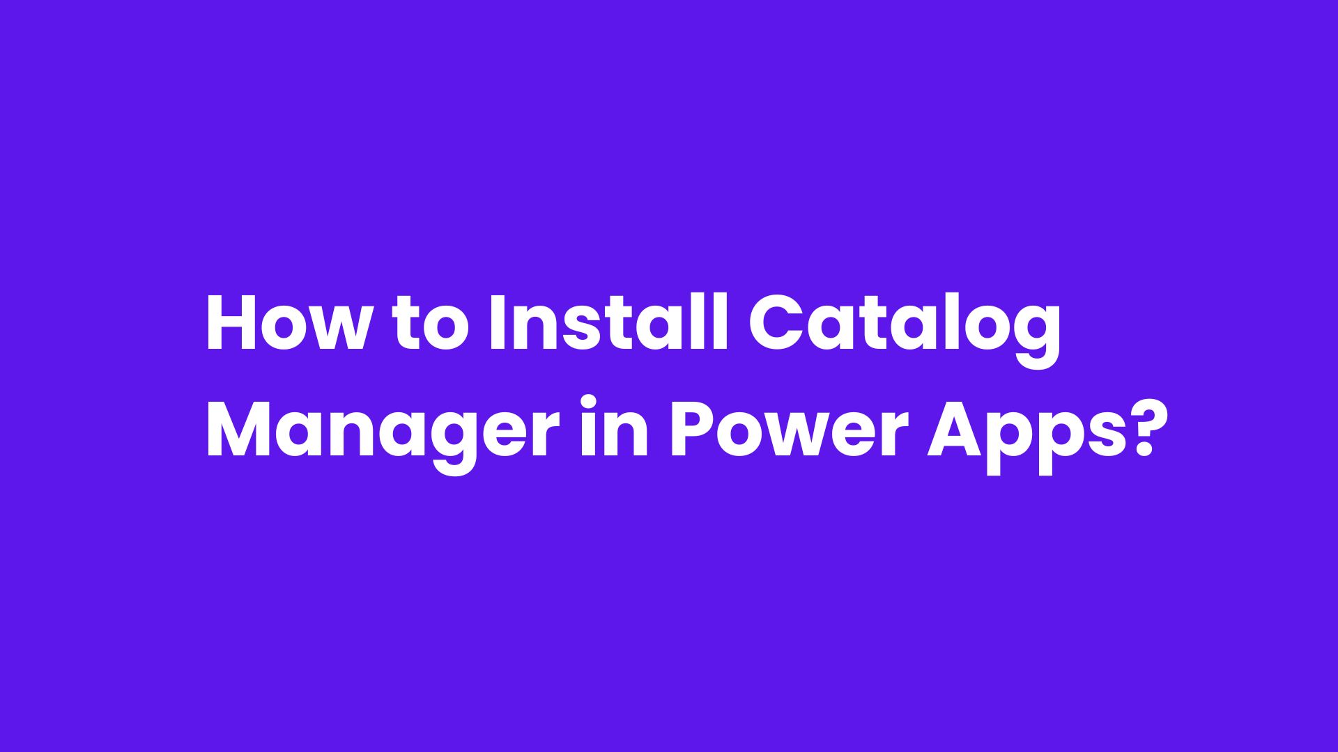 How to Install Catalog Manager in Power Apps?