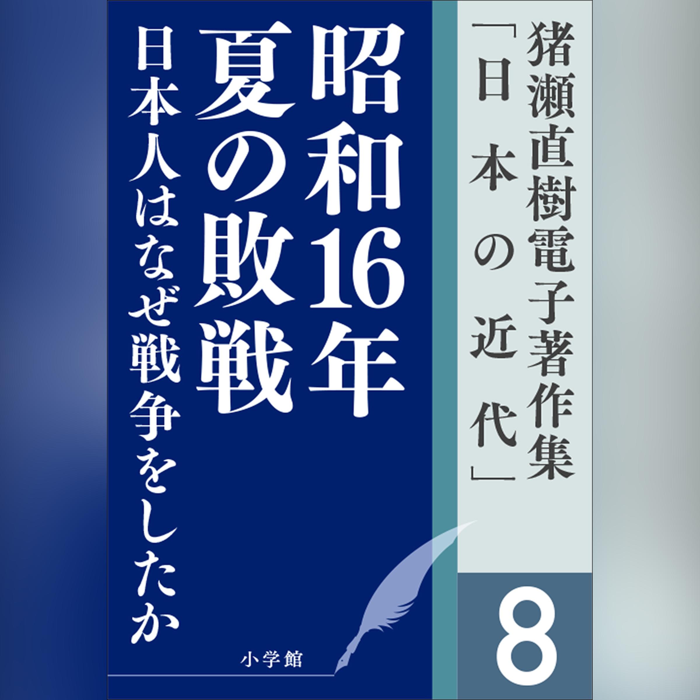 猪瀬直樹電子著作集「日本の近代」第8巻　昭和16年夏の敗戦　日本人はなぜ戦争をしたか
