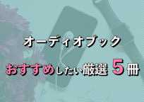 オーディオブックのおすすめ本ランキング!厳選5冊