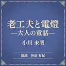 老工夫と電燈 ―大人の童話―(小学館の名作文芸朗読)