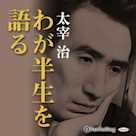 太宰治「わが半生を語る」