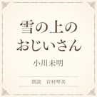 雪の上のおじいさん(小学館の名作文芸朗読)