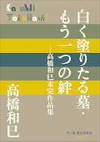 白く塗りたる墓・もう一つの絆 高橋和巳未完作品集(P+D BOOKS)