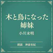 木と鳥になった姉妹(小学館の名作文芸朗読)