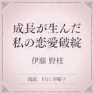 成長が生んだ私の恋愛破綻(小学館の名作文芸朗読)