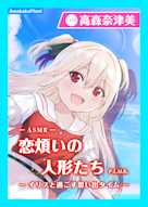 【CV.高森奈津美】エクラント・ドールズ ASMR恋煩いの人形たちP.L.U.S.〜イリスと過ごす思い出タイム〜
