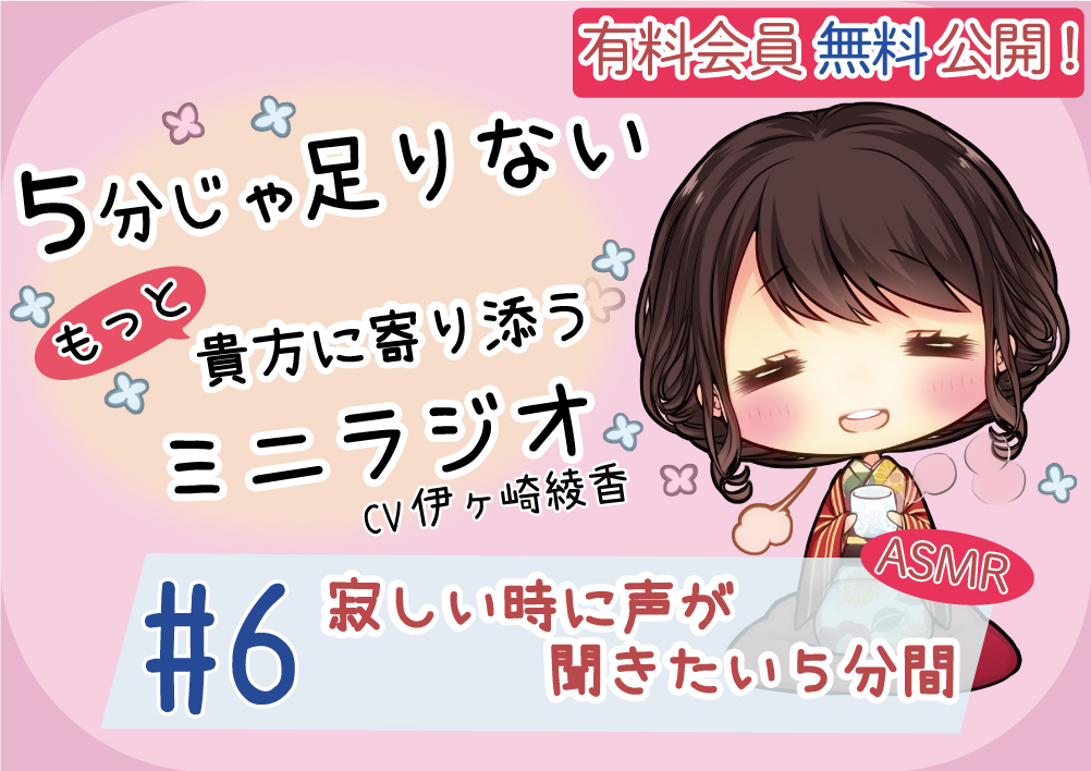 【有料会員無料】 ５分じゃ足りない貴方にもっと寄り添うミニラジオ #6 寂しい時に声が聞きたい５分間 【貴方を幸せにする５分間】 CV.伊ヶ崎綾香