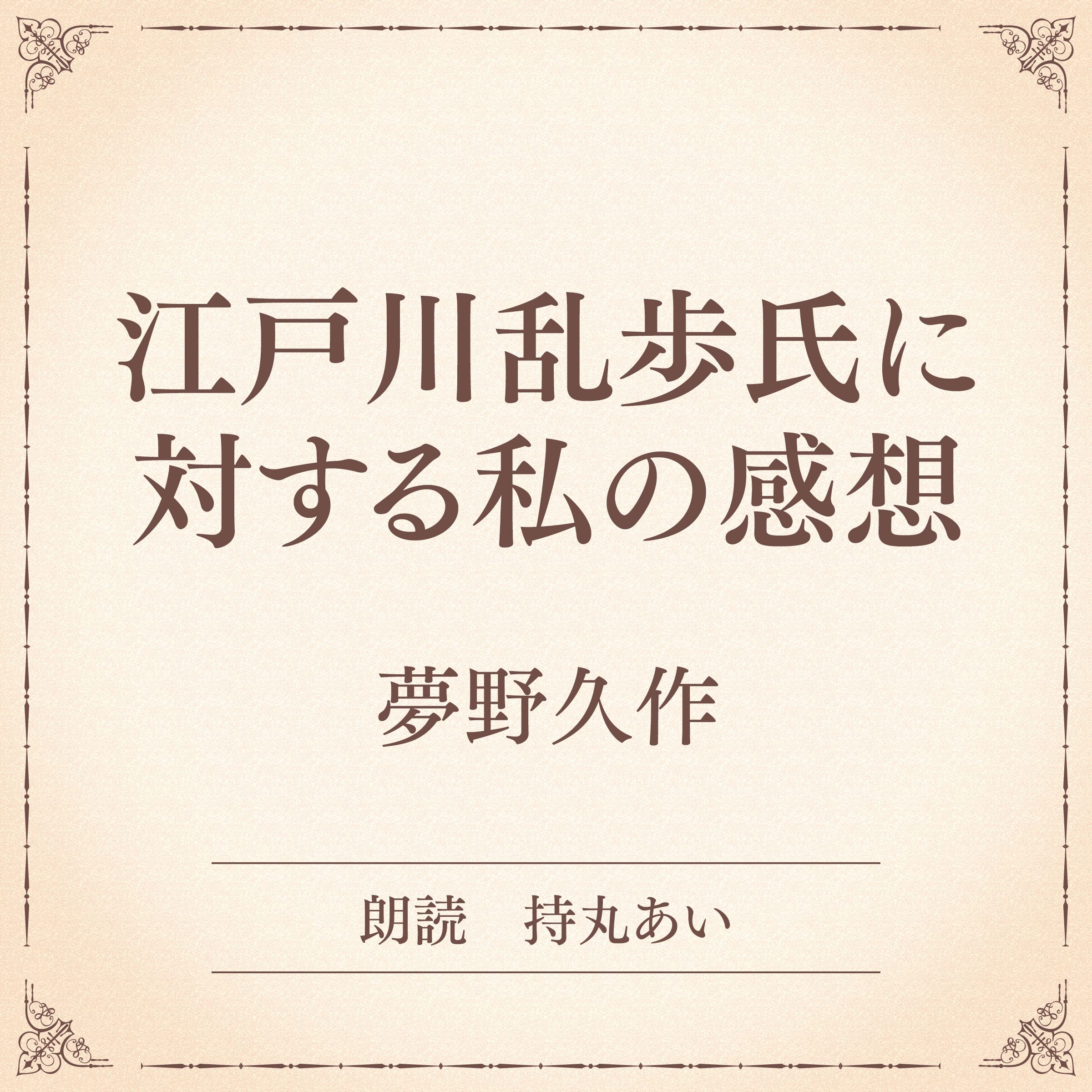 江戸川乱歩氏に対する私の感想（小学館の名作文芸朗読）