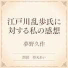 江戸川乱歩氏に対する私の感想(小学館の名作文芸朗読)
