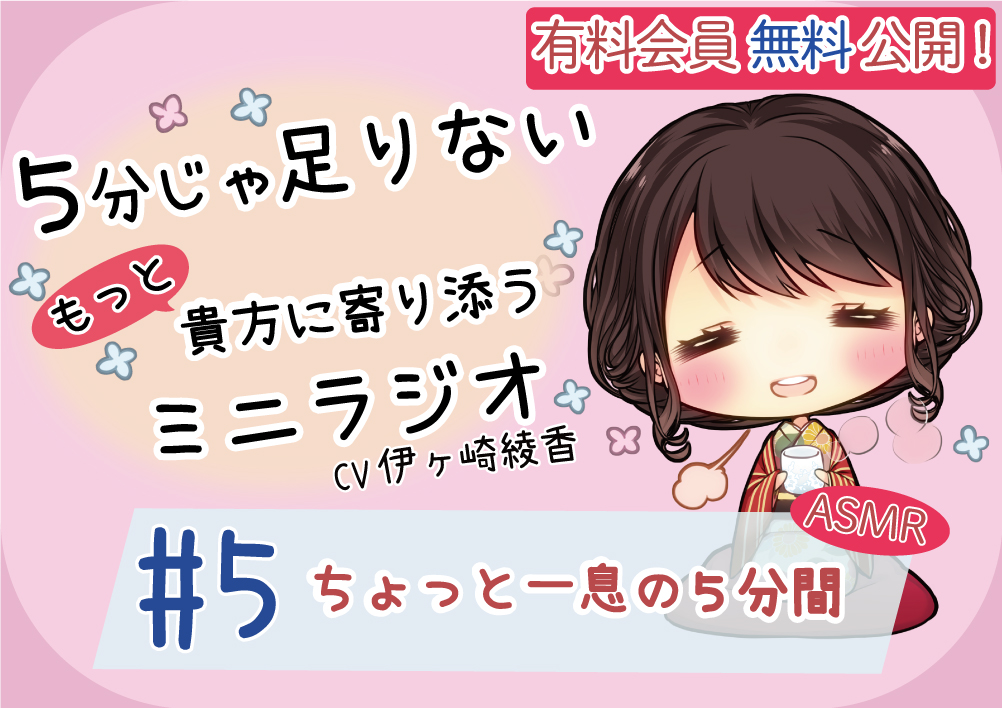 【有料会員無料】 ５分じゃ足りない貴方にもっと寄り添うミニラジオ #5 ちょっと一息の５分間 【貴方を幸せにする５分間】 CV.伊ヶ崎綾香