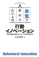 本気で変わりたい人の 行動イノベーション ― 本当の欲望に素直になれば、やる気が目覚める―
