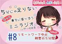 【有料会員無料】 5分じゃ足りない貴方にもっと寄り添うミニラジオ #8 リモートワーク中の秘密の5分間 【貴方を幸せにする5分間】 CV.伊ヶ崎綾香