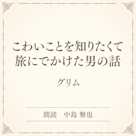 こわいことを知りたくて旅にでかけた男の話(小学館の名作文芸朗読)