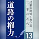 猪瀬直樹電子著作集「日本の近代」第13巻 道路の権力