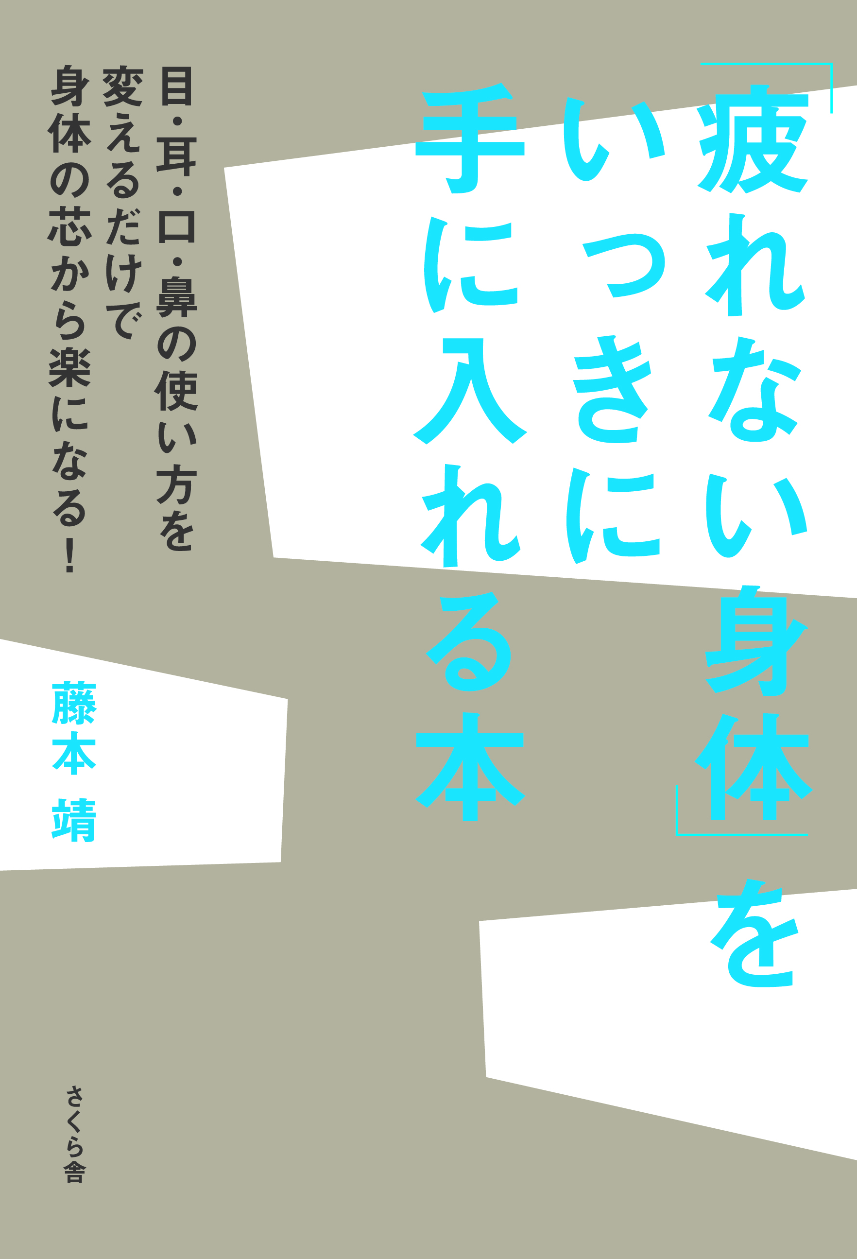 「疲れない身体」をいっきに手に入れる本 目・耳・口・鼻の使い方を変えるだけで身体の芯から楽になる！