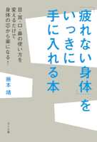 「疲れない身体」をいっきに手に入れる本 目・耳・口・鼻の使い方を変えるだけで身体の芯から楽になる!