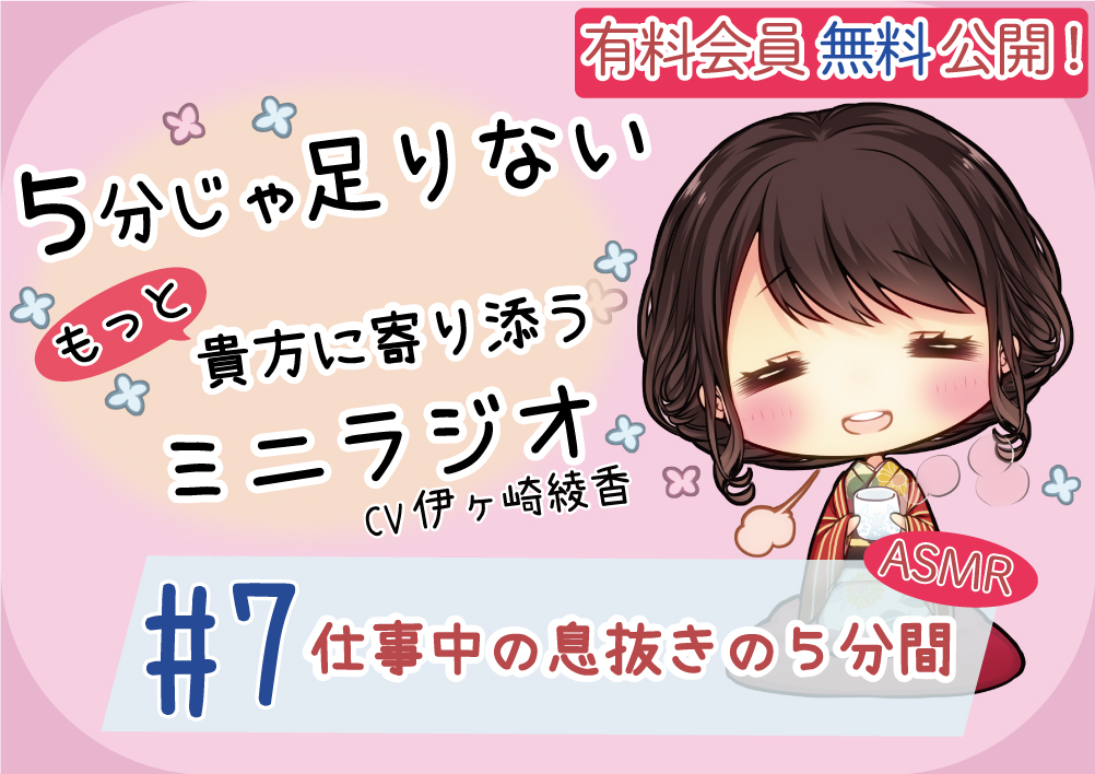 【有料会員無料】 ５分じゃ足りない貴方にもっと寄り添うミニラジオ #7 仕事中の息抜きの５分間 【貴方を幸せにする５分間】 CV.伊ヶ崎綾香