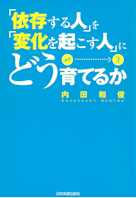 「依存する人」を「変化を起こす人」にどう育てるか
