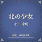 北の少女(小学館の名作文芸朗読)