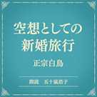 空想としての新婚旅行(小学館の名作文芸朗読)