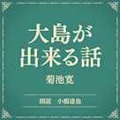 大島が出来る話(小学館の名作文芸朗読)