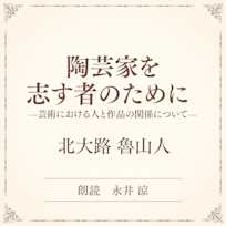 陶芸家を志す者のために ――芸術における人と作品の関係について――(小学館の名作文芸朗読)