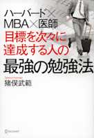ハーバード×MBA×医師 目標を次々に達成する人の最強の勉強法