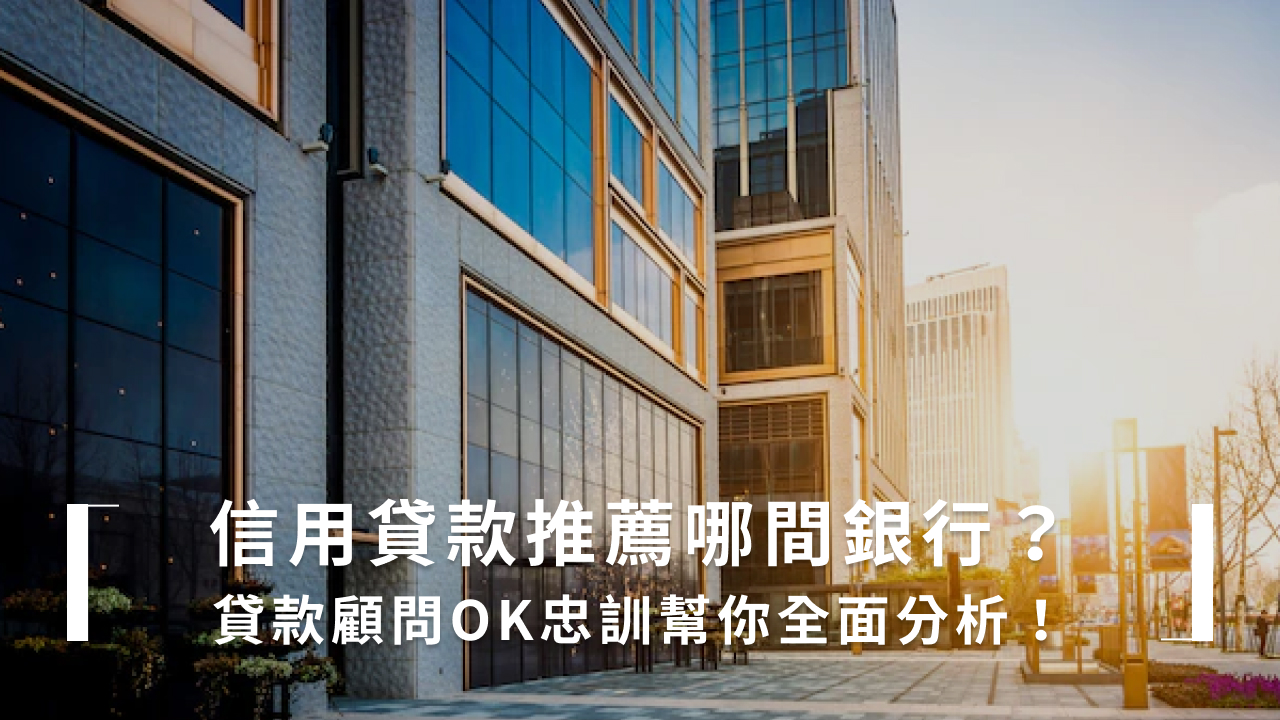 信用貸款推薦哪間銀行？4 大類常見銀行特質、優缺點攻略- OK忠訓國際