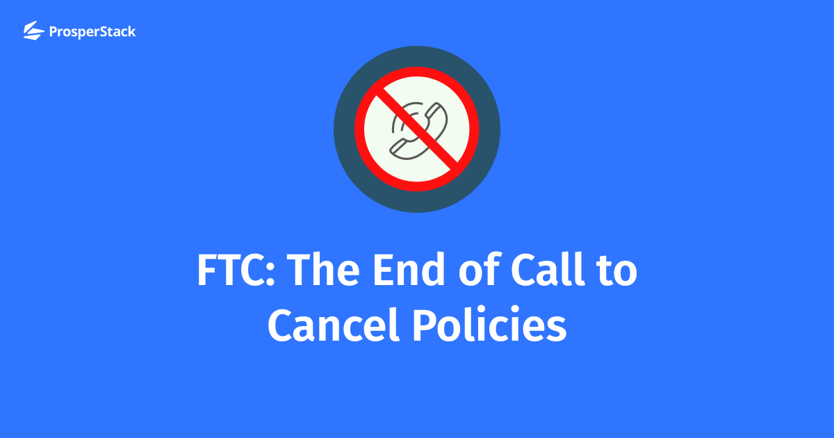 FTC The End Of Call To Cancel Policies ProsperStack ftc-the-end-of-call-to-cancel-policies-prosperstack