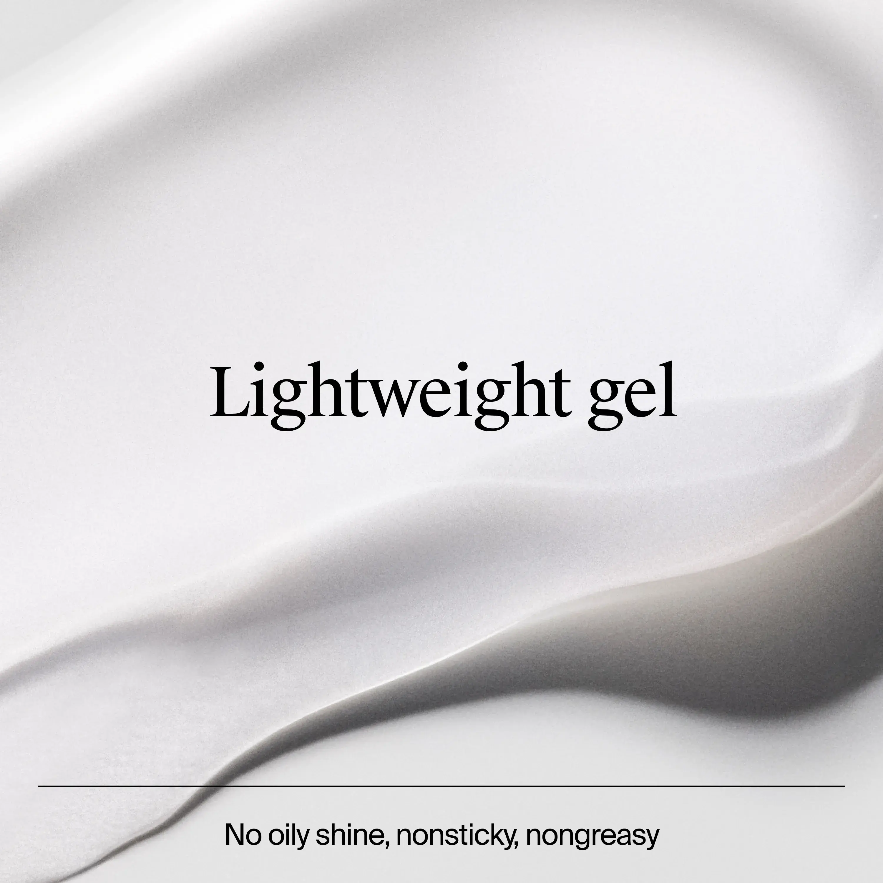 Lightwight gel, no oily shine, nonsticky, nongreasy. Image displaying texture and consistency