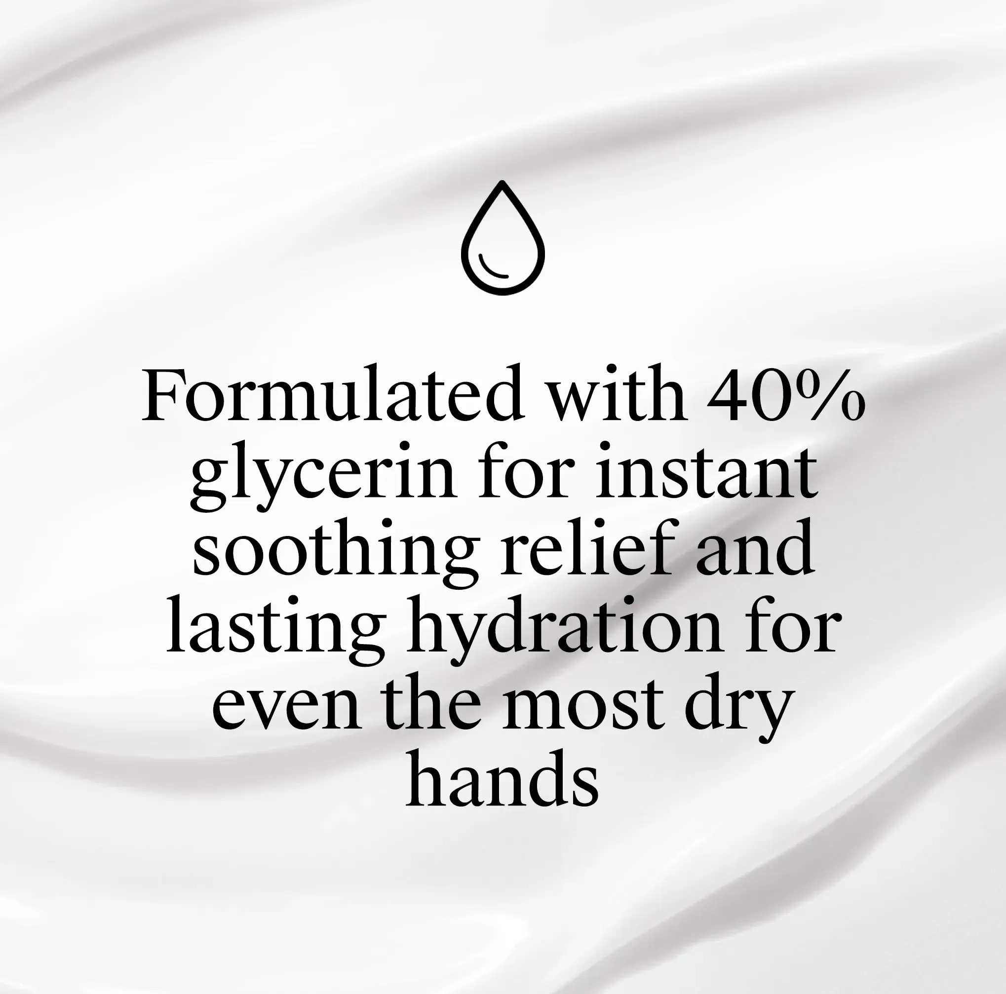 A drop icon and text over a white cream texture: "Formulated with 40% glycerin for instant soothing relief and lasting hydration for even the most dry hands."