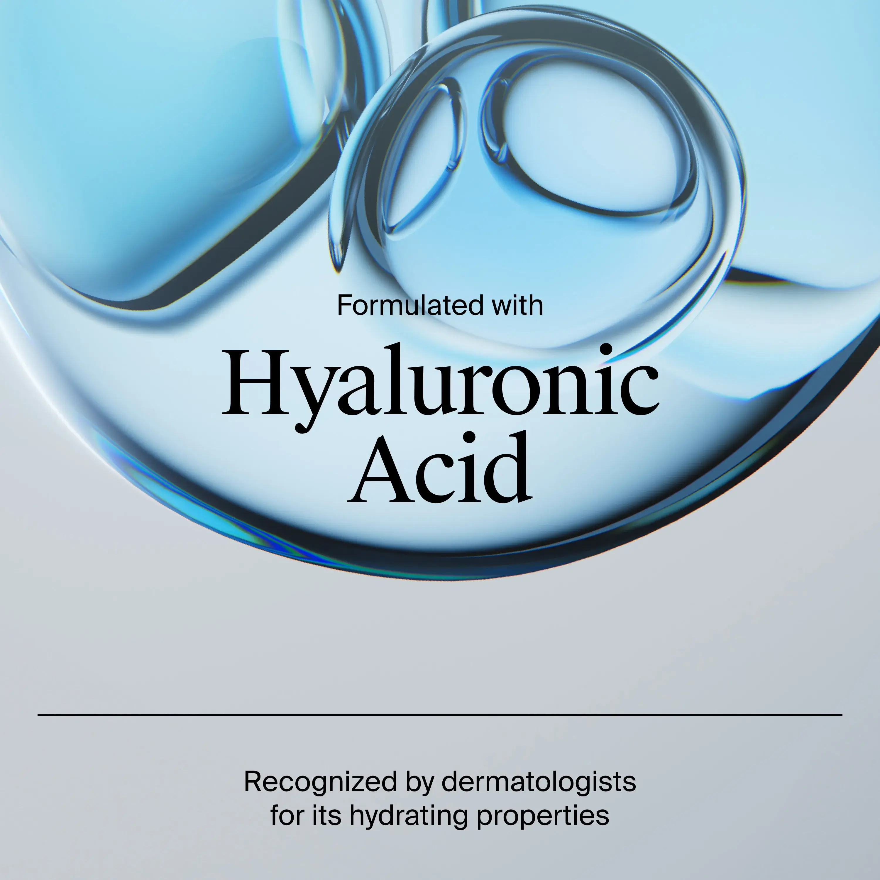 Formulated with Hyaluronic Acid recognized by dermatologists for its hydrating properties