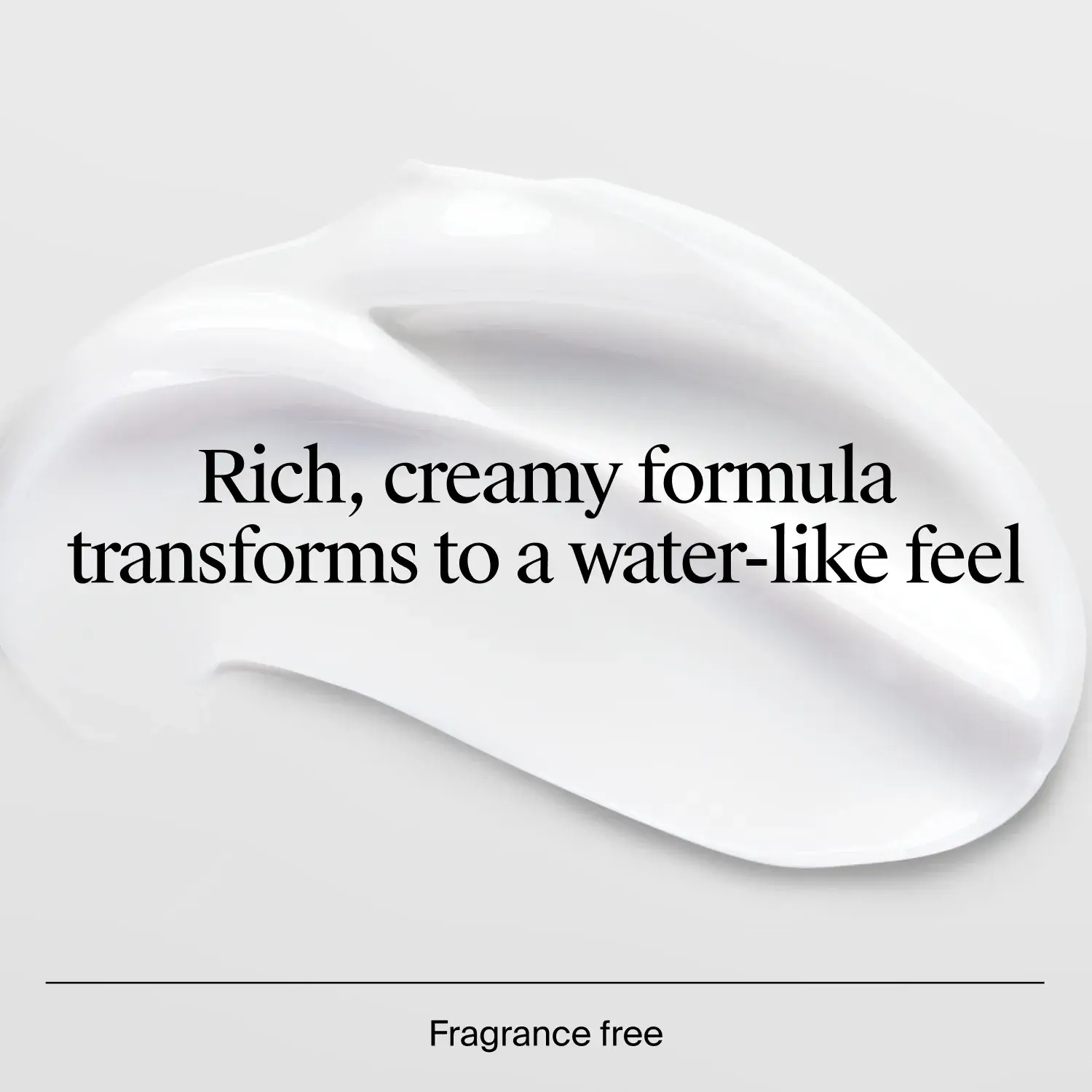 Rich, creamy formula transforms to a water-like feel.