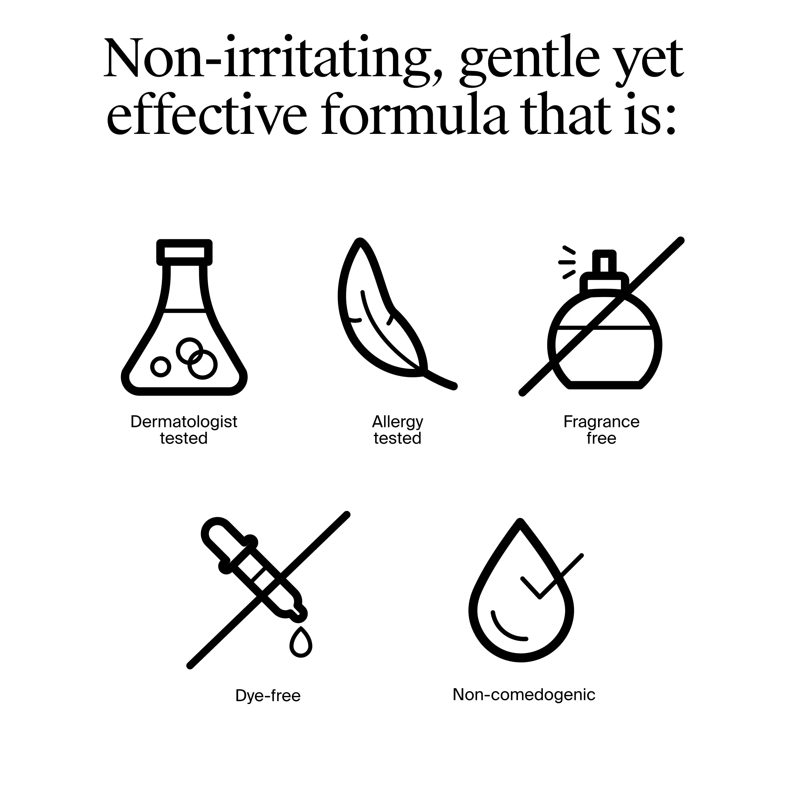 Non-irritating, gentle yet effective formula.