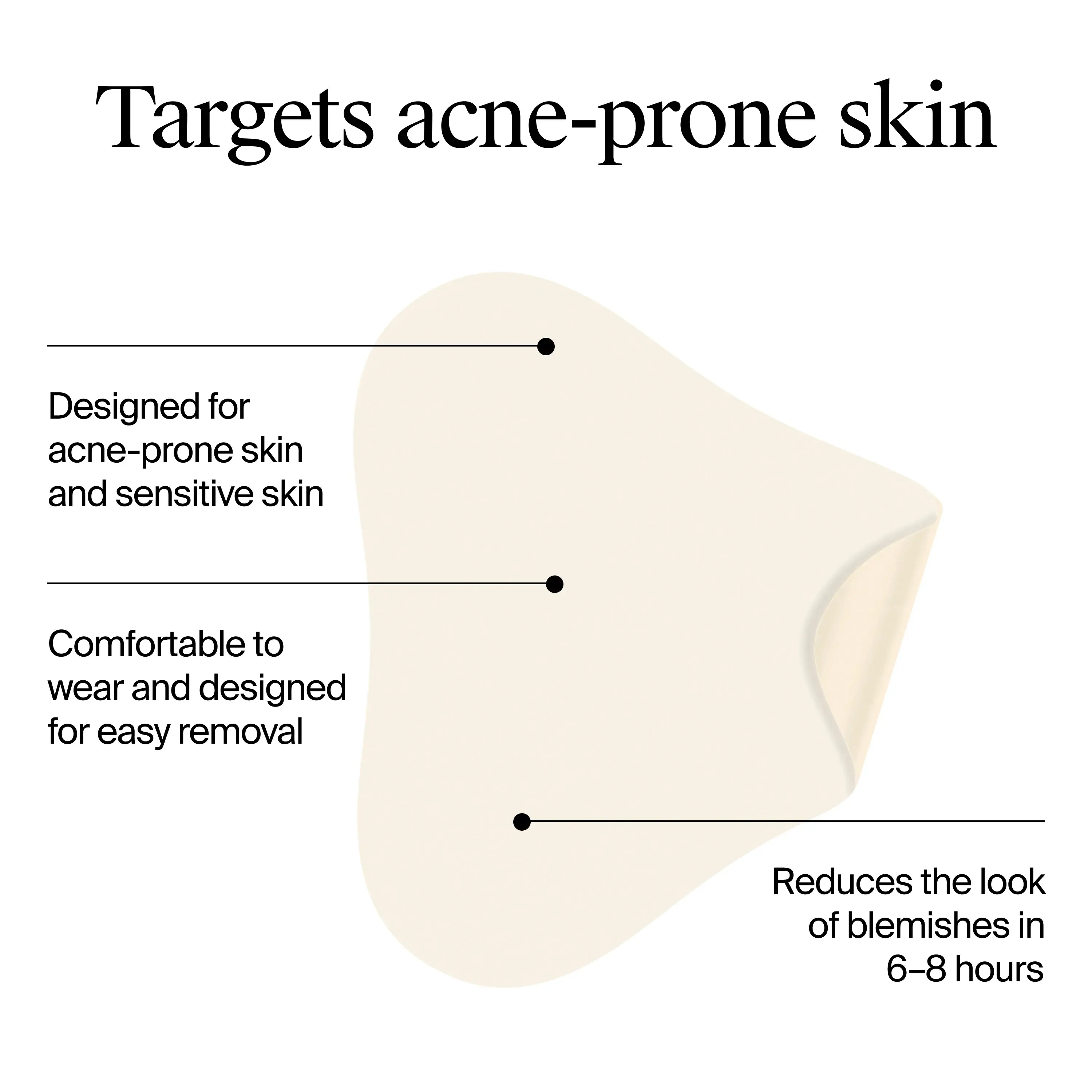 Targets acne-prone skin. Comfortable to wear and designed for easy removal.