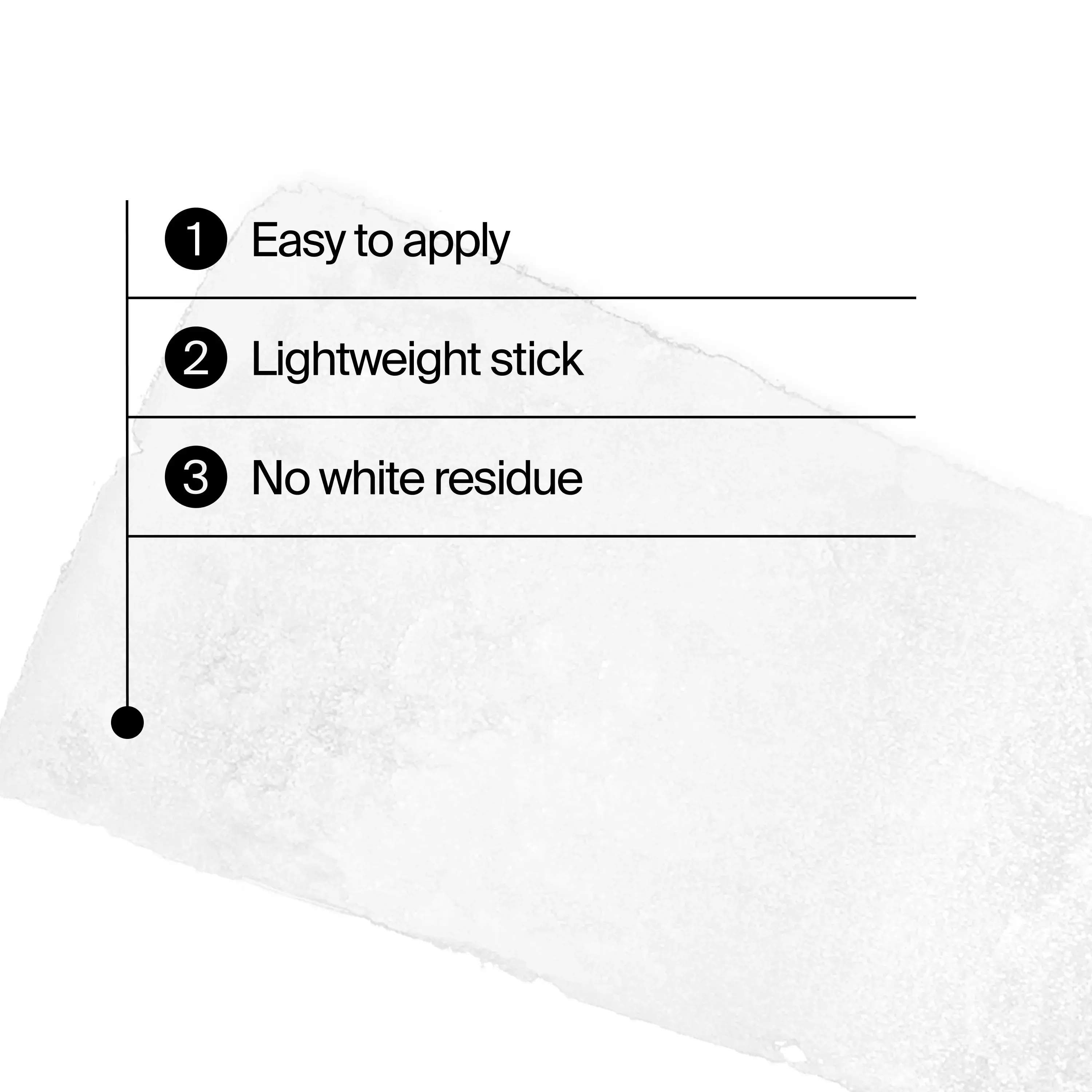 Benefits: easy to apply, lightweight stick, no white residue