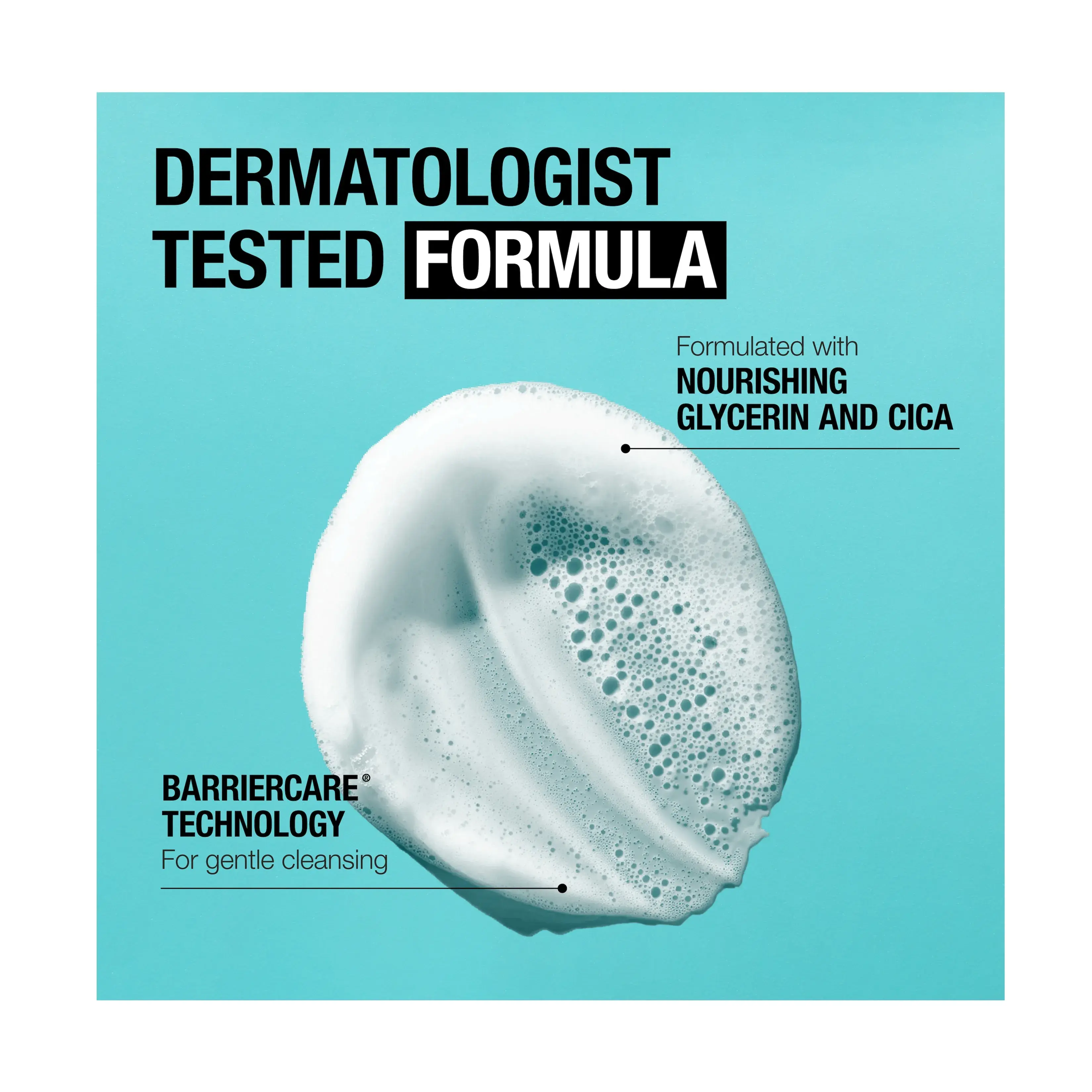 Dermatologist tested formula. Formulated with nourishing glycerin and cica.